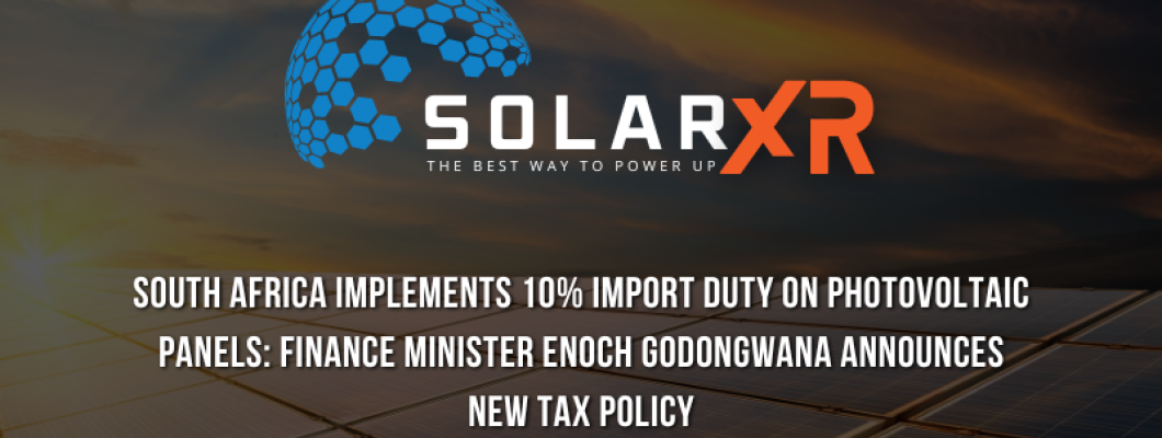 South Africa Implements 10% Import Duty on Photovoltaic Panels: Finance Minister Enoch Godongwana Announces New Tax Policy